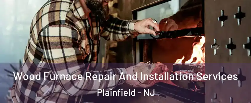  Wood Furnace Repair And Installation Services Plainfield - NJ